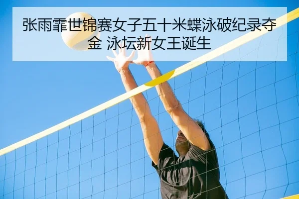 张雨霏世锦赛女子五十米蝶泳破纪录夺金 泳坛新女王诞生